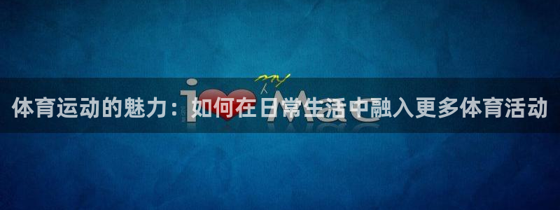 JJB竞技宝官方正版app集团官网首页:体育运动的魅力:如何