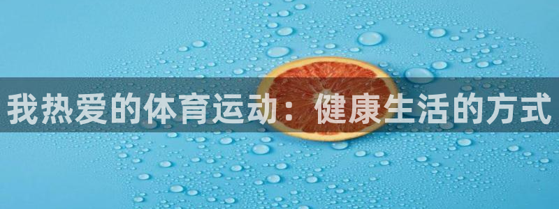 JJB竞技宝官网下载平台注册要钱吗安全吗:我热爱的体育运动:
