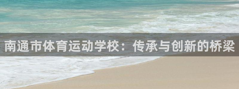JJB竞技宝官网下载平台注册要钱吗安全吗:南通市体育运动学校